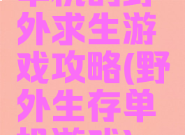单机的野外求生游戏攻略(野外生存单机游戏)