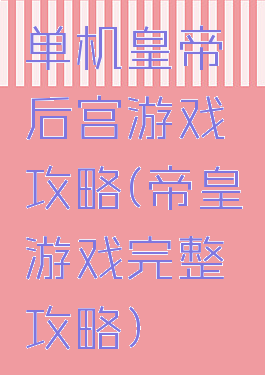 单机皇帝后宫游戏攻略(帝皇游戏完整攻略)