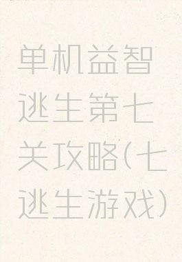 单机益智逃生第七关攻略(七逃生游戏)