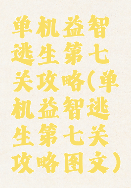 单机益智逃生第七关攻略(单机益智逃生第七关攻略图文)