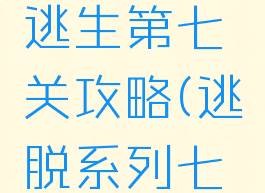 单机益智逃生第七关攻略(逃脱系列七的攻略)