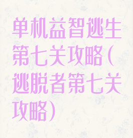 单机益智逃生第七关攻略(逃脱者第七关攻略)