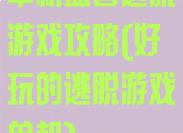 单机益智逃脱游戏攻略(好玩的逃脱游戏单机)