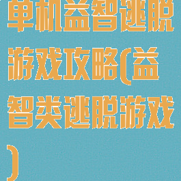 单机益智逃脱游戏攻略(益智类逃脱游戏)