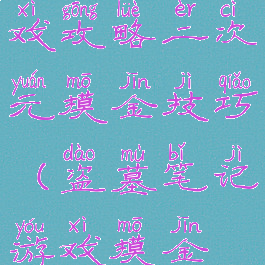 单机盗墓游戏攻略二次元摸金技巧(盗墓笔记游戏摸金技能)