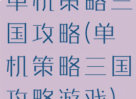 单机策略三国攻略(单机策略三国攻略游戏)