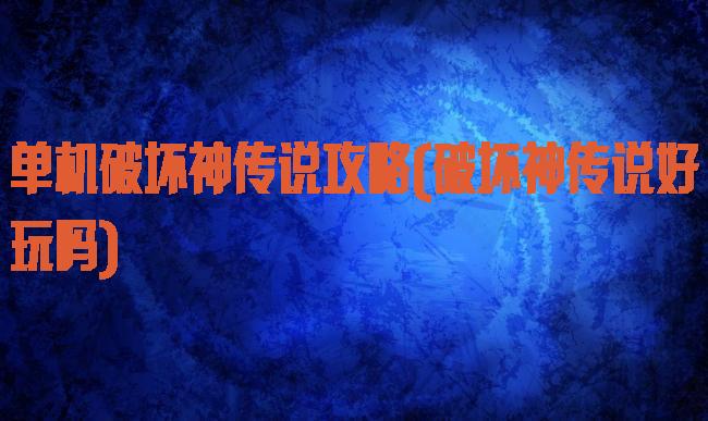 单机破坏神传说攻略(破坏神传说好玩吗)