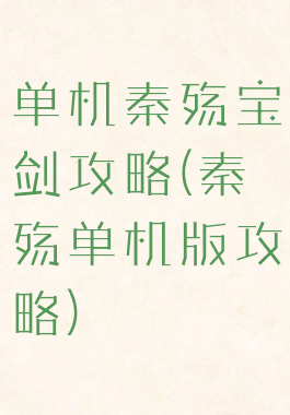 单机秦殇宝剑攻略(秦殇单机版攻略)