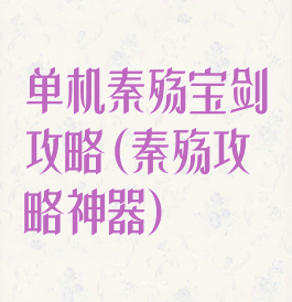 单机秦殇宝剑攻略(秦殇攻略神器)