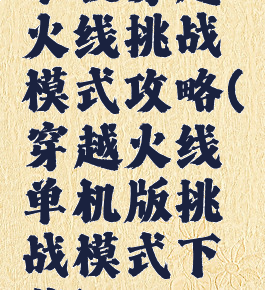 单机穿越火线挑战模式攻略(穿越火线单机版挑战模式下载)