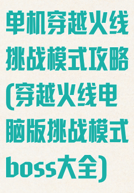单机穿越火线挑战模式攻略(穿越火线电脑版挑战模式boss大全)