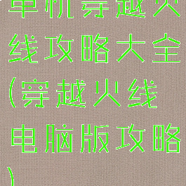 单机穿越火线攻略大全(穿越火线电脑版攻略)