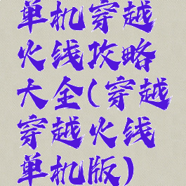 单机穿越火线攻略大全(穿越穿越火线单机版)