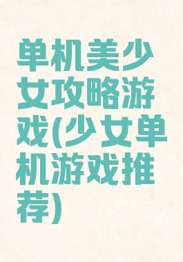 单机美少女攻略游戏(少女单机游戏推荐)
