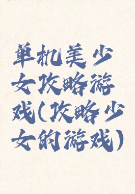 单机美少女攻略游戏(攻略少女的游戏)