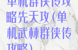 单机群侠传攻略先天攻(单机武林群侠传攻略)