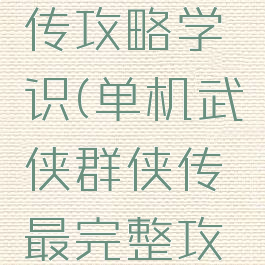 单机群侠传攻略学识(单机武侠群侠传最完整攻略)