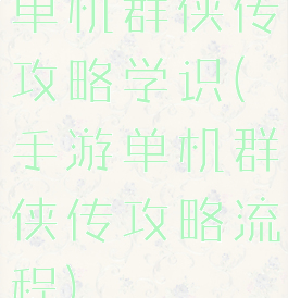 单机群侠传攻略学识(手游单机群侠传攻略流程)