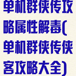 单机群侠传攻略属性解毒(单机群侠传侠客攻略大全)
