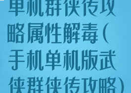 单机群侠传攻略属性解毒(手机单机版武侠群侠传攻略)