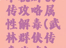 单机群侠传攻略属性解毒(武林群侠传毒攻略)