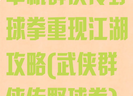 单机群侠传野球拳重现江湖攻略(武侠群侠传野球拳)