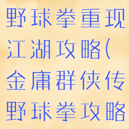 单机群侠传野球拳重现江湖攻略(金庸群侠传野球拳攻略)