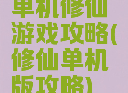 单机修仙游戏攻略(修仙单机版攻略)