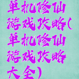 单机修仙游戏攻略(单机修仙游戏攻略大全)