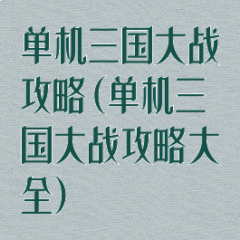 单机三国大战攻略(单机三国大战攻略大全)