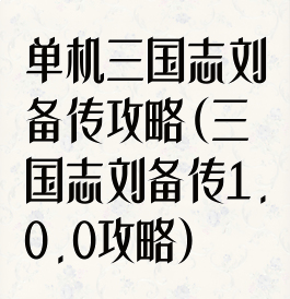单机三国志刘备传攻略(三国志刘备传1.0.0攻略)