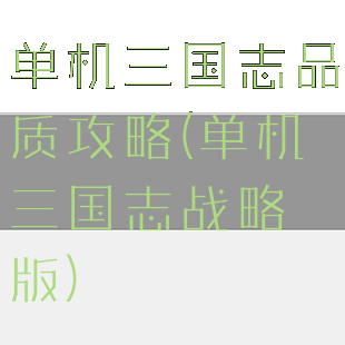 单机三国志品质攻略(单机三国志战略版)