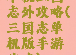 单机三国志外攻略(三国志单机版手游攻略)