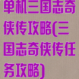 单机三国志奇侠传攻略(三国志奇侠传任务攻略)
