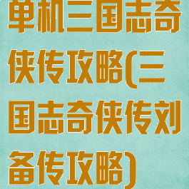 单机三国志奇侠传攻略(三国志奇侠传刘备传攻略)