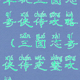 单机三国志奇侠传攻略(三国志奇侠传完整攻略)