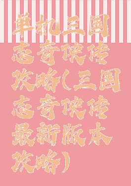 单机三国志奇侠传攻略(三国志奇侠传最新版本攻略)