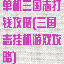 单机三国志打钱攻略(三国志挂机游戏攻略)