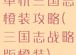 单机三国志橙装攻略(三国志战略版橙装)