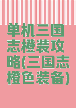 单机三国志橙装攻略(三国志橙色装备)