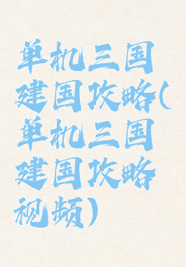 单机三国建国攻略(单机三国建国攻略视频)