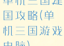 单机三国建国攻略(单机三国游戏电脑)