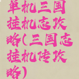 单机三国挂机志攻略(三国志挂机传攻略)