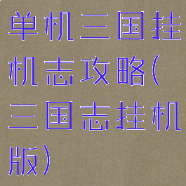 单机三国挂机志攻略(三国志挂机版)