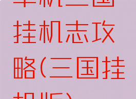 单机三国挂机志攻略(三国挂机版)