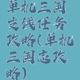 单机三国支线任务攻略(单机三国志攻略)