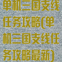 单机三国支线任务攻略(单机三国支线任务攻略最新)