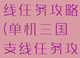 单机三国支线任务攻略(单机三国支线任务攻略视频)
