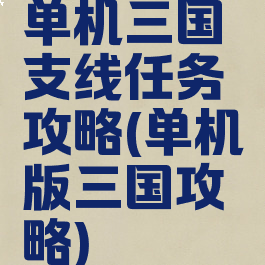 单机三国支线任务攻略(单机版三国攻略)