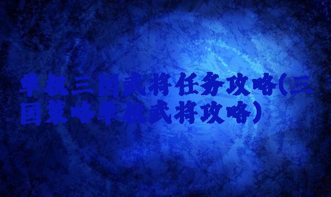 单机三国武将任务攻略(三国策略单机武将攻略)